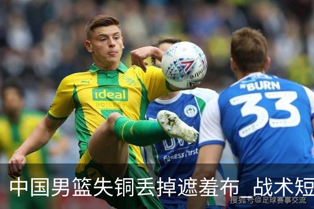 中国男篮失铜丢掉遮羞布 战术短板无解只剩悲情人设？